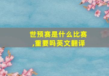 世预赛是什么比赛,重要吗英文翻译