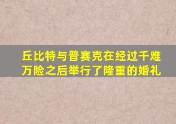 丘比特与普赛克在经过千难万险之后举行了隆重的婚礼