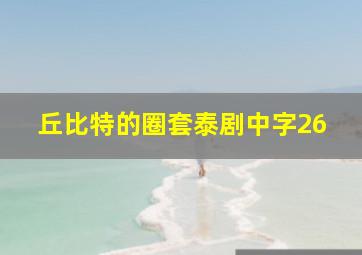 丘比特的圈套泰剧中字26