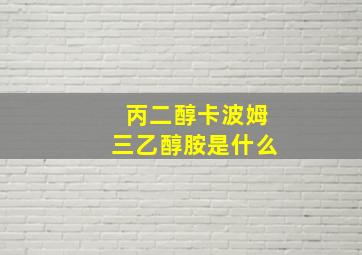 丙二醇卡波姆三乙醇胺是什么