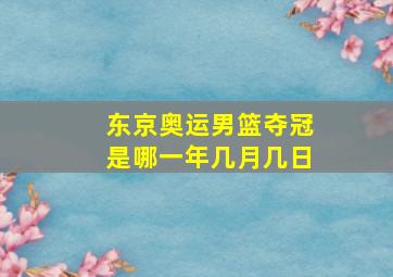 东京奥运男篮夺冠是哪一年几月几日