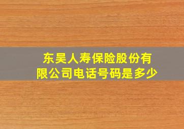 东吴人寿保险股份有限公司电话号码是多少