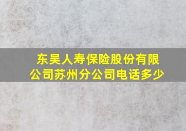 东吴人寿保险股份有限公司苏州分公司电话多少