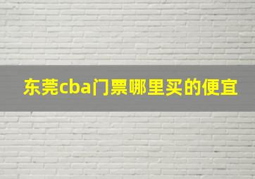 东莞cba门票哪里买的便宜