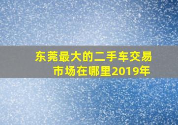 东莞最大的二手车交易市场在哪里2019年