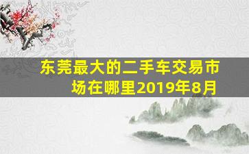 东莞最大的二手车交易市场在哪里2019年8月