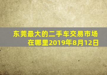 东莞最大的二手车交易市场在哪里2019年8月12日