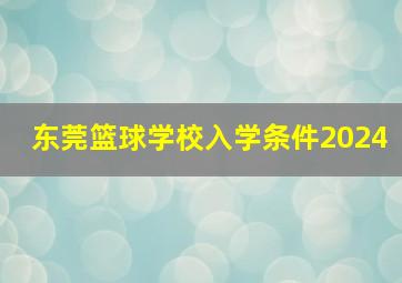 东莞篮球学校入学条件2024