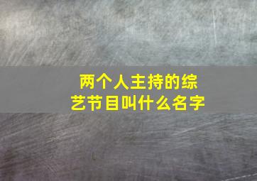 两个人主持的综艺节目叫什么名字