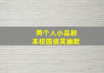 两个人小品剧本校园搞笑幽默