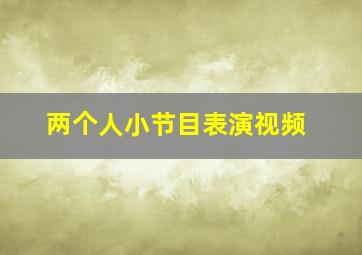 两个人小节目表演视频