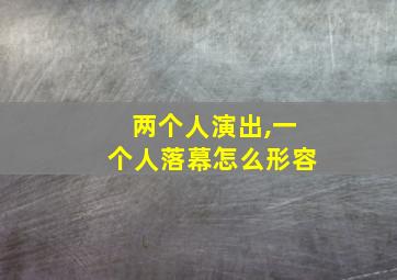 两个人演出,一个人落幕怎么形容