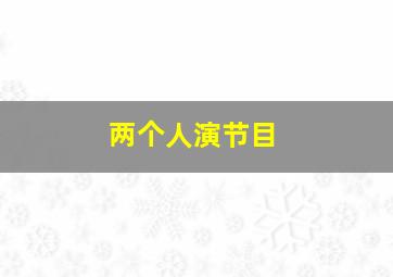 两个人演节目