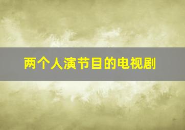 两个人演节目的电视剧