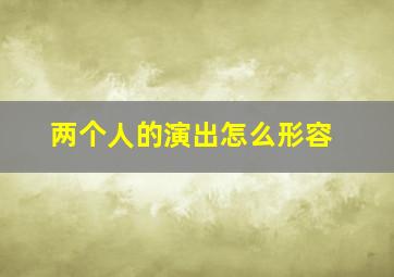 两个人的演出怎么形容