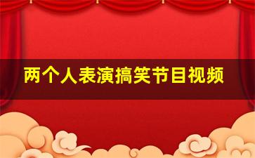 两个人表演搞笑节目视频