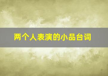 两个人表演的小品台词