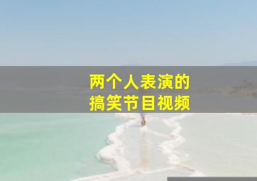 两个人表演的搞笑节目视频