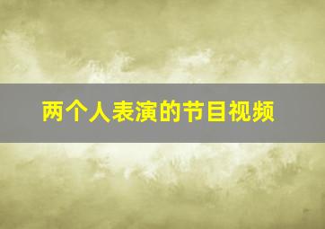 两个人表演的节目视频