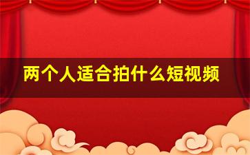 两个人适合拍什么短视频