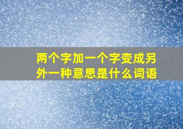 两个字加一个字变成另外一种意思是什么词语