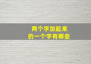 两个字加起来的一个字有哪些