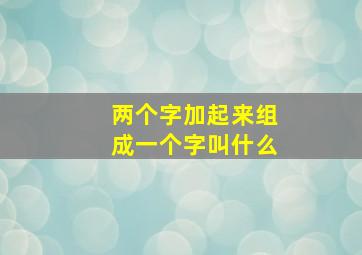 两个字加起来组成一个字叫什么