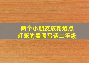 两个小朋友放鞭炮点灯笼的看图写话二年级