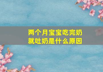 两个月宝宝吃完奶就吐奶是什么原因