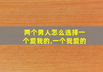 两个男人怎么选择一个爱我的,一个我爱的