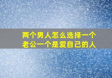 两个男人怎么选择一个老公一个是爱自己的人