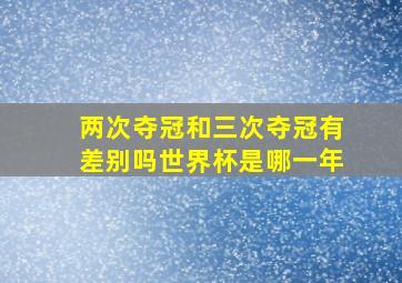 两次夺冠和三次夺冠有差别吗世界杯是哪一年