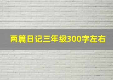 两篇日记三年级300字左右