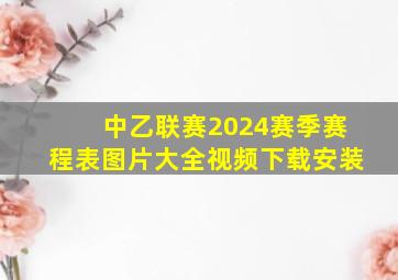 中乙联赛2024赛季赛程表图片大全视频下载安装