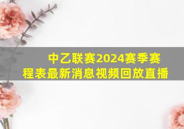 中乙联赛2024赛季赛程表最新消息视频回放直播