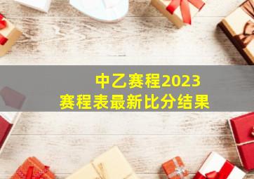 中乙赛程2023赛程表最新比分结果