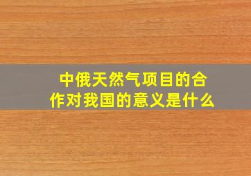 中俄天然气项目的合作对我国的意义是什么