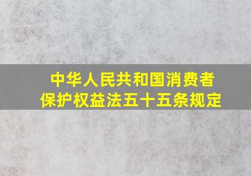 中华人民共和国消费者保护权益法五十五条规定