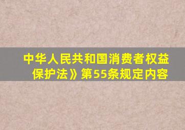 中华人民共和国消费者权益保护法》第55条规定内容