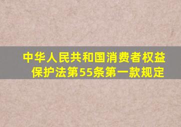 中华人民共和国消费者权益保护法第55条第一款规定