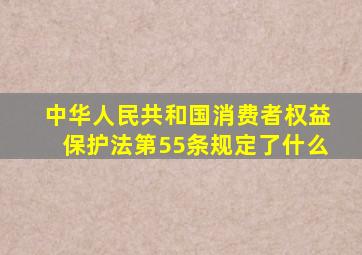 中华人民共和国消费者权益保护法第55条规定了什么