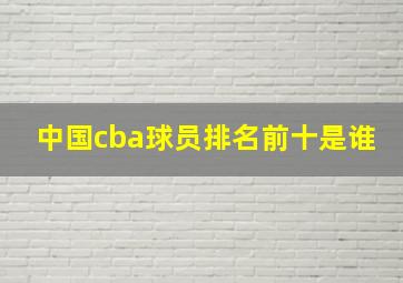 中国cba球员排名前十是谁