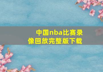 中国nba比赛录像回放完整版下载