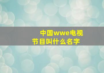 中国wwe电视节目叫什么名字