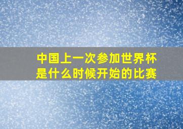 中国上一次参加世界杯是什么时候开始的比赛