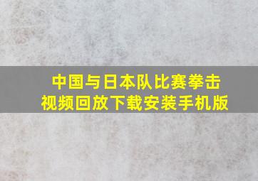 中国与日本队比赛拳击视频回放下载安装手机版