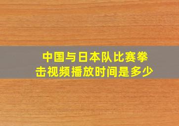 中国与日本队比赛拳击视频播放时间是多少