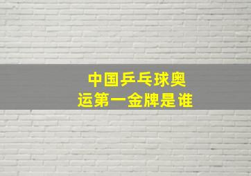 中国乒乓球奥运第一金牌是谁