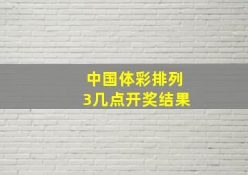 中国体彩排列3几点开奖结果