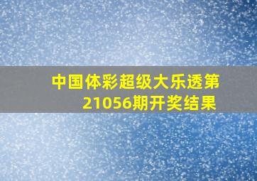 中国体彩超级大乐透第21056期开奖结果